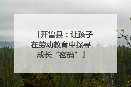 开鲁县：让孩子在劳动教育中探寻成长“密码”