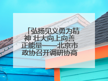 弘扬见义勇为精神 壮大向上向善正能量——北京市政协召开调研协商情况通报会