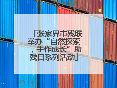 张家界市残联举办“自然探索，手作成长”助残日系列活动