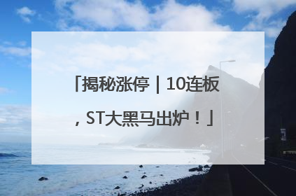 揭秘涨停｜10连板，ST大黑马出炉！