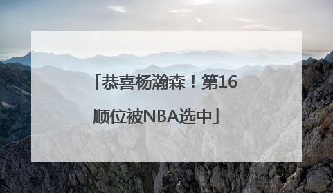 恭喜杨瀚森！第16顺位被NBA选中