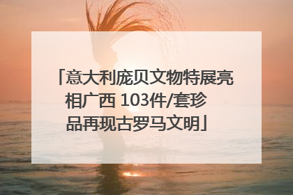 意大利庞贝文物特展亮相广西 103件/套珍品再现古罗马文明
