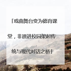 戏曲舞台变为德育课堂，非遗进校园架起传统与现代对话之桥