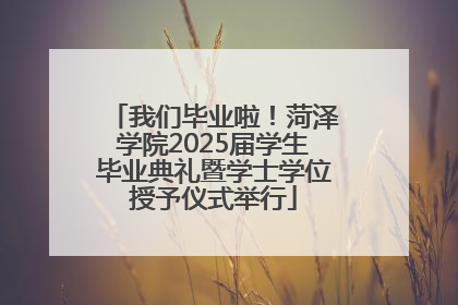 我们毕业啦！菏泽学院2025届学生毕业典礼暨学士学位授予仪式举行