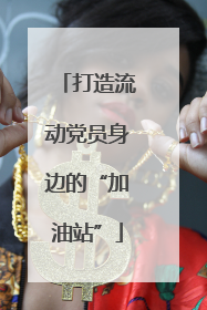 打造流动党员身边的“加油站”