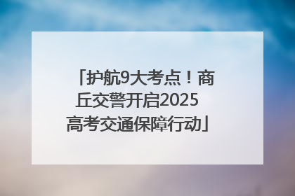 护航9大考点！商丘交警开启2025高考交通保障行动