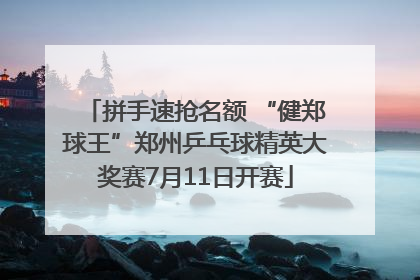 拼手速抢名额 “健郑球王”郑州乒乓球精英大奖赛7月11日开赛