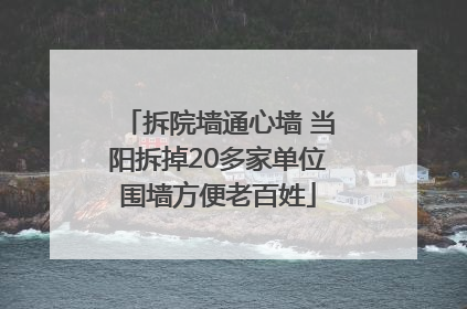 拆院墙通心墙 当阳拆掉20多家单位围墙方便老百姓