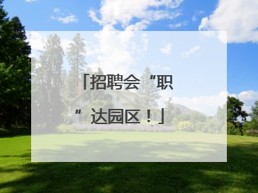 招聘会“职”达园区！