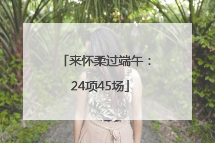 来怀柔过端午：24项45场
