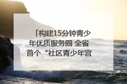 构建15分钟青少年优质服务圈 全省首个“社区青少年宫”落地成都成华区｜一老一小总关情