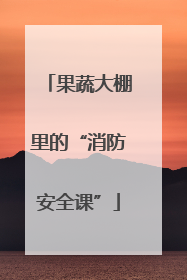 果蔬大棚里的“消防安全课”