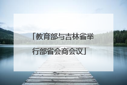 教育部与吉林省举行部省会商会议