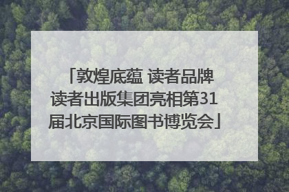 敦煌底蕴 读者品牌 读者出版集团亮相第31届北京国际图书博览会