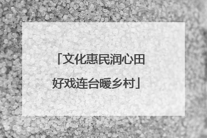 文化惠民润心田 好戏连台暖乡村