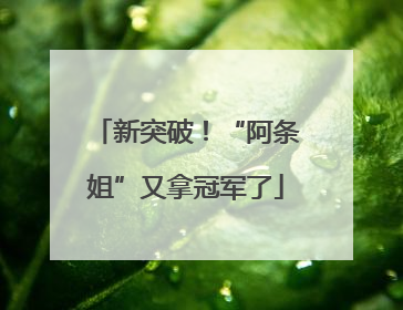新突破！“阿条姐”又拿冠军了