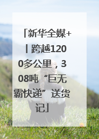 新华全媒+丨跨越1200多公里，308吨“巨无霸快递”送货记