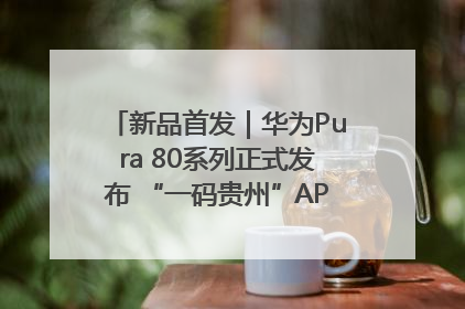 新品首发｜华为Pura 80系列正式发布 “一码贵州”APP抢先开售！