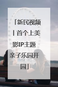 新民视频丨首个上美影IP主题亲子乐园开园