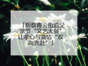 新泰青云街道父亲节“文艺大餐”让孝心与温情“双向奔赴”