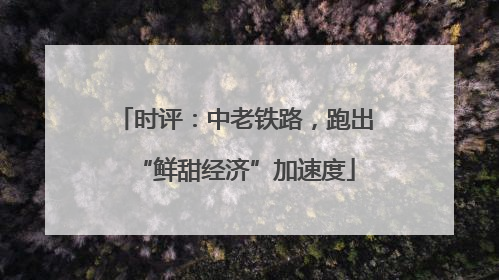 时评：中老铁路，跑出“鲜甜经济”加速度
