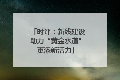 时评：新线建设助力“黄金水道”更添新活力
