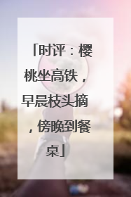 时评：樱桃坐高铁，早晨枝头摘，傍晚到餐桌