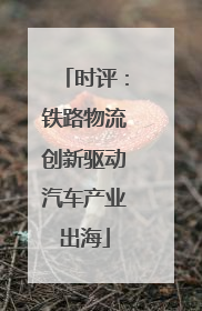时评：铁路物流创新驱动汽车产业出海