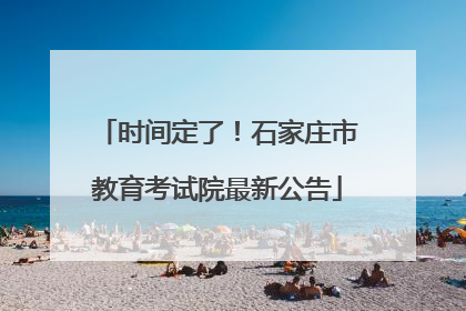 时间定了！石家庄市教育考试院最新公告