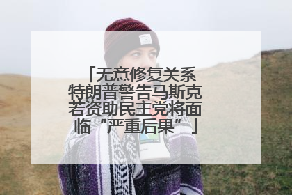 无意修复关系 特朗普警告马斯克若资助民主党将面临“严重后果”
