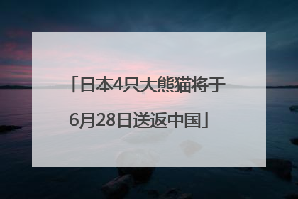 日本4只大熊猫将于6月28日送返中国