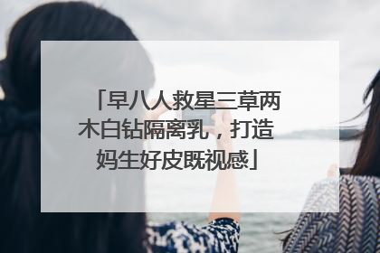 早八人救星三草两木白钻隔离乳，打造妈生好皮既视感