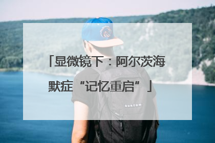 显微镜下：阿尔茨海默症“记忆重启”