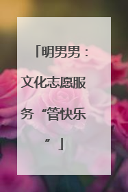 明男男：文化志愿服务“管快乐”