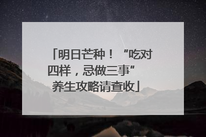 明日芒种！“吃对四样，忌做三事” 养生攻略请查收