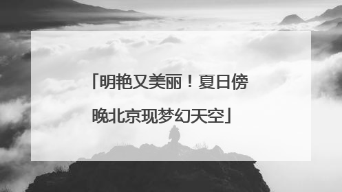 明艳又美丽！夏日傍晚北京现梦幻天空