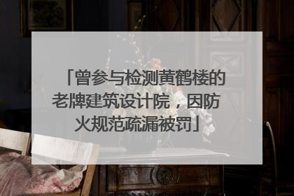 曾参与检测黄鹤楼的老牌建筑设计院，因防火规范疏漏被罚