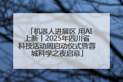机器人进展区 用AI上新丨2025年四川省科技活动周启动仪式暨蓉城科学之夜启幕