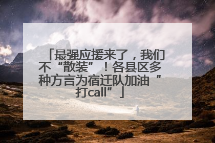 最强应援来了，我们不“散装”！各县区多种方言为宿迁队加油“打call”