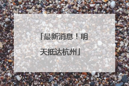 最新消息！明天抵达杭州