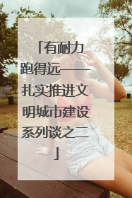 有耐力 跑得远——扎实推进文明城市建设系列谈之二