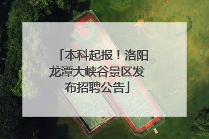 本科起报！洛阳龙潭大峡谷景区发布招聘公告