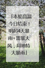 本轮高温今日结束！明起4天暴雨+雷暴大风，局地特大暴雨