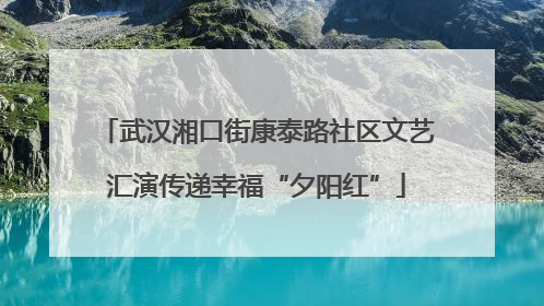 武汉湘口街康泰路社区文艺汇演传递幸福“夕阳红”