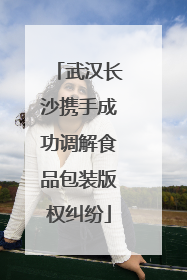 武汉长沙携手成功调解食品包装版权纠纷