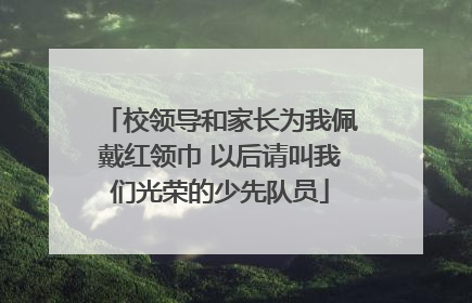 校领导和家长为我佩戴红领巾 以后请叫我们光荣的少先队员