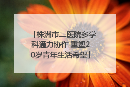 株洲市二医院多学科通力协作 重塑20岁青年生活希望