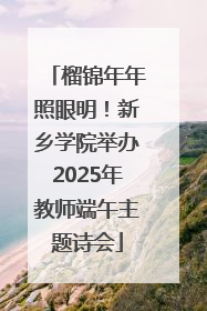 榴锦年年照眼明！新乡学院举办2025年教师端午主题诗会