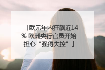 欧元年内狂飙近14% 欧洲央行官员开始担心“强得失控”