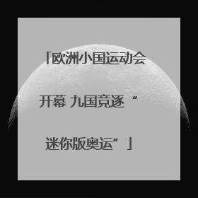 欧洲小国运动会开幕 九国竞逐“迷你版奥运”